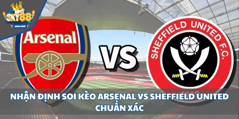 Nhận Định Soi Kèo Arsenal vs Sheffield United